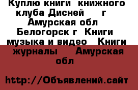 Куплю книги, книжного клуба Дисней 1997г. - Амурская обл., Белогорск г. Книги, музыка и видео » Книги, журналы   . Амурская обл.